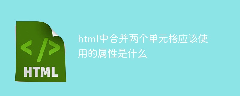 溫州洞頭區(qū)html中合并兩個(gè)單元格應(yīng)該使用的屬性是什么