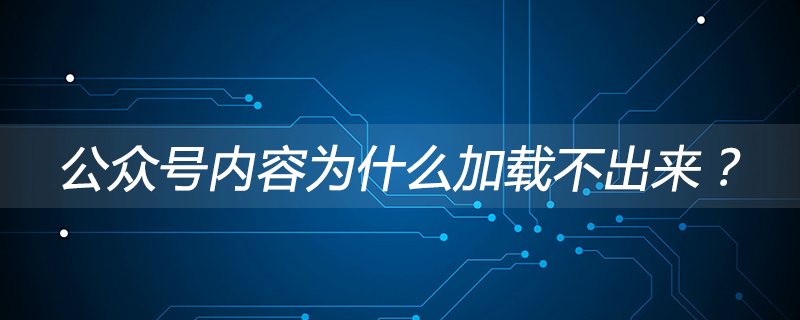 公眾號內(nèi)容為什么加載不出來？