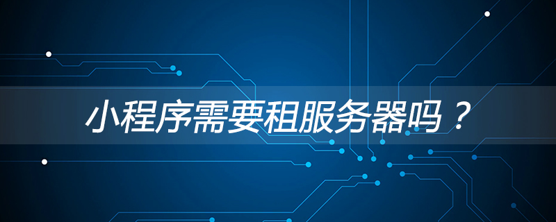小程序需要租服務器嗎？